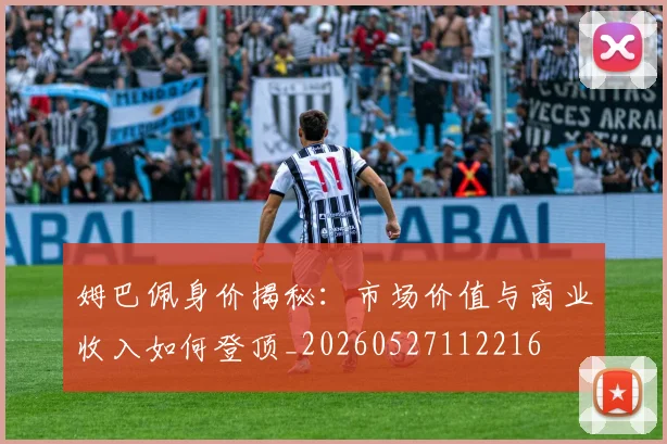 姆巴佩身价揭秘:市场价值与商业收入如何登顶_20260527112216