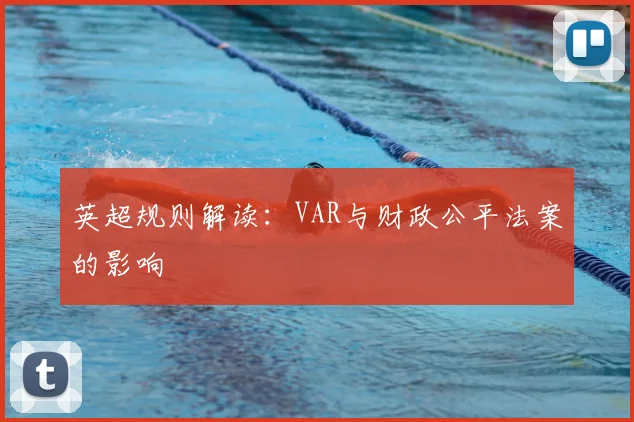 英超规则解读：VAR与财政公平法案的影响