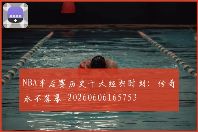 NBA季后赛历史十大经典时刻：传奇永不落幕_20260606165753