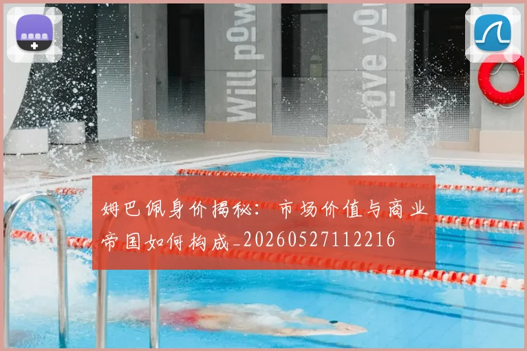 姆巴佩身价揭秘:市场价值与商业帝国如何构成_20260527112216