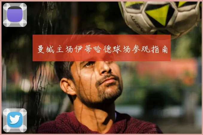 曼城主场伊蒂哈德球场参观指南