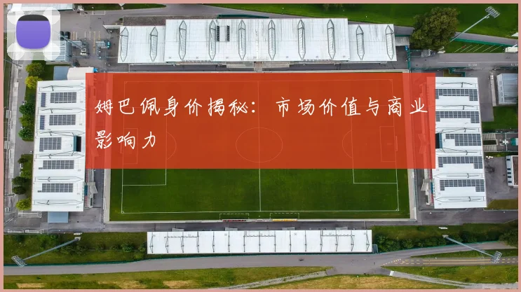 姆巴佩身价揭秘:市场价值与商业影响力