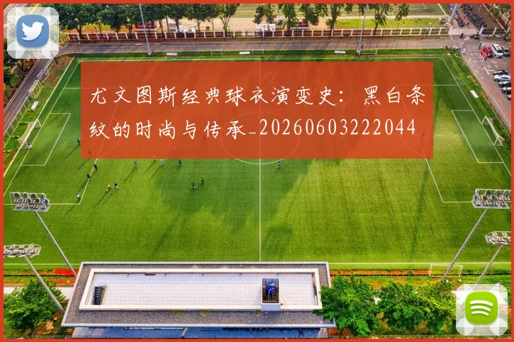 尤文图斯经典球衣演变史：黑白条纹的时尚与传承_20260603222044